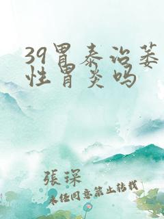 39胃泰治萎缩性胃炎吗