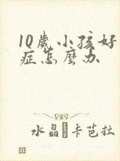 10岁小孩好动症怎么办