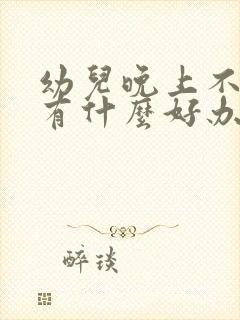 幼儿晚上不睡觉有什么好办法