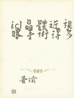 icl晶体近视眼手术得多少钱