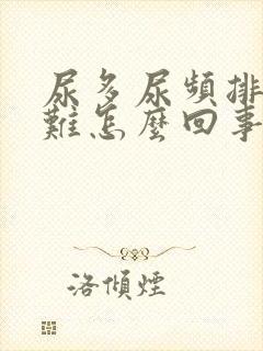 尿多尿频排尿困难怎么回事