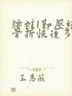 腰椎1节压缩性骨折恢复多长时间