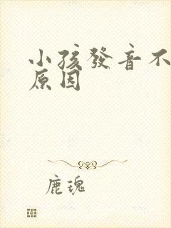 小孩发音不清楚原因