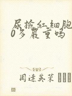 尿检红细胞600多严重吗
