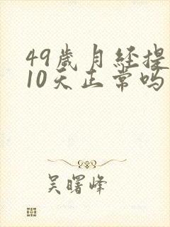 49岁月经提前10天正常吗