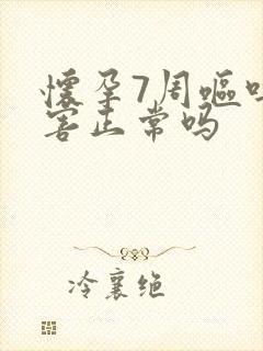 怀孕7周呕吐厉害正常吗