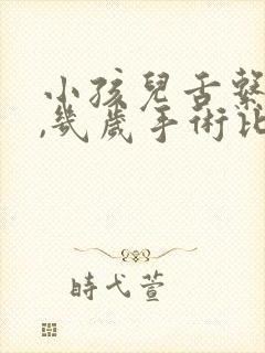 小孩儿舌系带短,几岁手术比较好