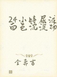 24小时尿液有白色沉淀物