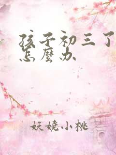 孩子初三了厌学怎么办