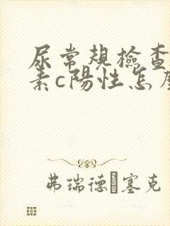 尿常规检查维生素c阳性怎么回事