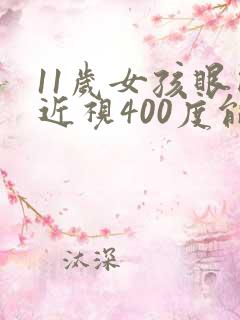 11岁女孩眼睛近视400度能矫正吗