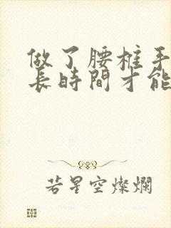 做了腰椎手术多长时间才能恢复好