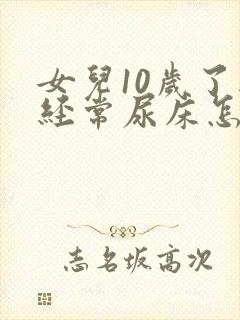 女儿10岁了还经常尿床怎么办