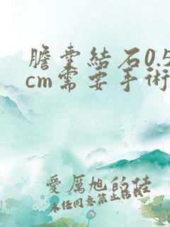 胆囊结石0.5cm需要手术吗