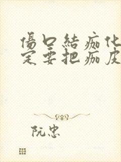 伤口结痂化脓一定要把痂皮去掉吗