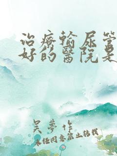 治疗输尿管结石好的医院是哪家