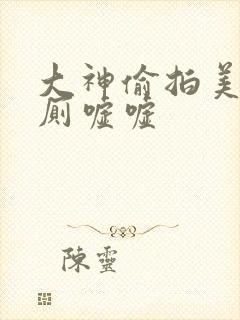 大神偷拍美女沟厕嘘嘘