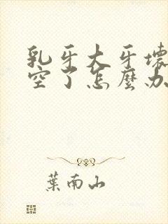 乳牙大牙坏了烂空了怎么办