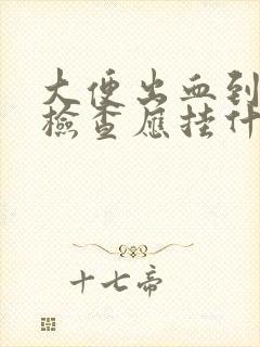 大便出血到医院检查应挂什么科