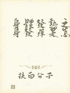 身体发热之后全身发痒是怎么回事