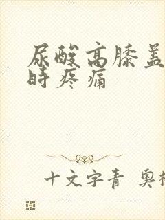 尿酸高膝盖弯曲时疼痛