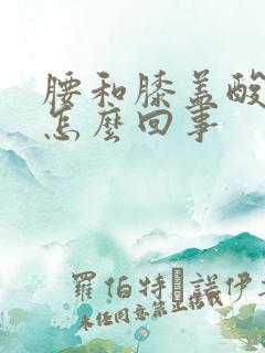 腰和膝盖酸痛是怎么回事