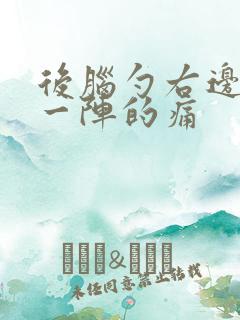 后脑勺右边一阵一阵的痛