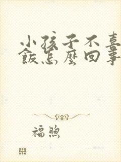 小孩子不喜欢吃饭怎么回事