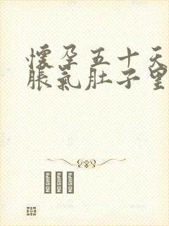 怀孕五十天肚子胀气肚子里硬邦邦的