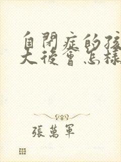 自闭症的孩子长大后会怎样