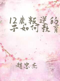 12岁叛逆的孩子如何教育