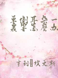 单侧耳朵一直轰轰响怎么办