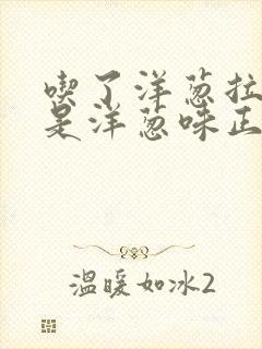 吃了洋葱拉屎都是洋葱味正常吗