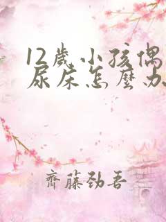 12岁小孩偶尔尿床怎么办呀