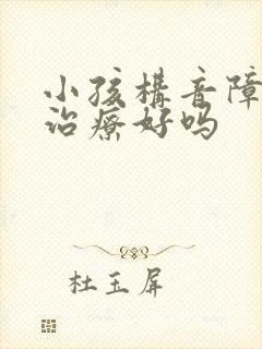 小孩构音障碍能治疗好吗