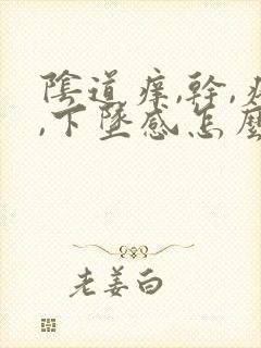 阴道痒,干,疼,下坠感怎么回事