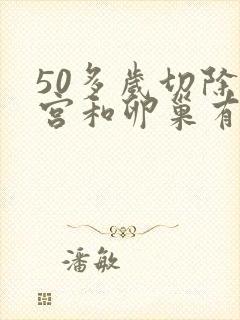 50多岁切除子宫和卵巢有什么影响