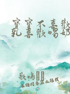 宝宝不喜欢吃母乳喜欢喝奶粉怎么办