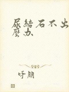 尿结石不出来怎么办