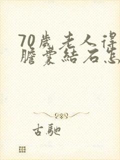 70岁老人得了胆囊结石怎么治疗