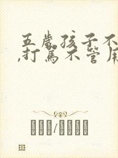 五岁孩子不听话,打骂不管用,怎么教育