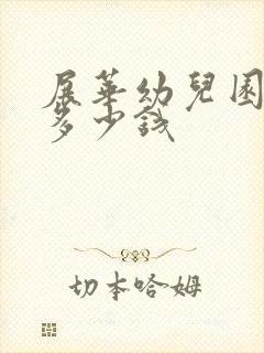 展华幼儿园学费多少钱