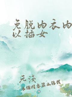 免脱内衣内裤可以插女