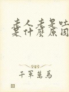 老人老是吐口水是什么原因