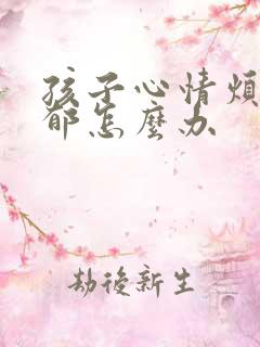 孩子心情烦躁抑郁怎么办