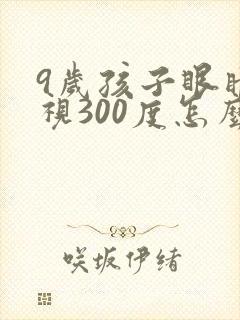 9岁孩子眼睛近视300度怎么办