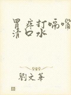 胃疼打嗝嘴巴有清口水