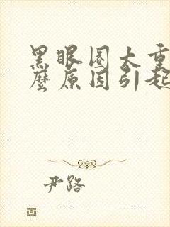 黑眼圈太重是什么原因引起的