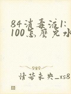 84消毒液1:100怎么兑水
