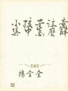 小孩子注意力不集中怎么解决